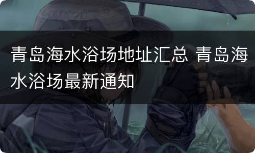青岛海水浴场地址汇总 青岛海水浴场最新通知
