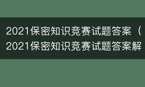 2021保密知识竞赛试题答案（2021保密知识竞赛试题答案解析）