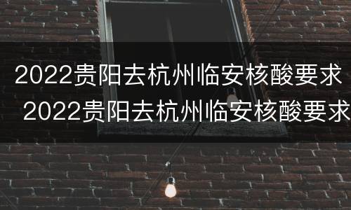 2022贵阳去杭州临安核酸要求 2022贵阳去杭州临安核酸要求是什么