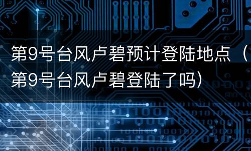 第9号台风卢碧预计登陆地点（第9号台风卢碧登陆了吗）