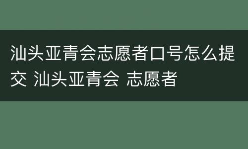 汕头亚青会志愿者口号怎么提交 汕头亚青会 志愿者