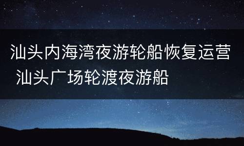 汕头内海湾夜游轮船恢复运营 汕头广场轮渡夜游船
