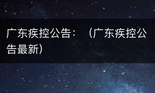 广东疾控公告：（广东疾控公告最新）