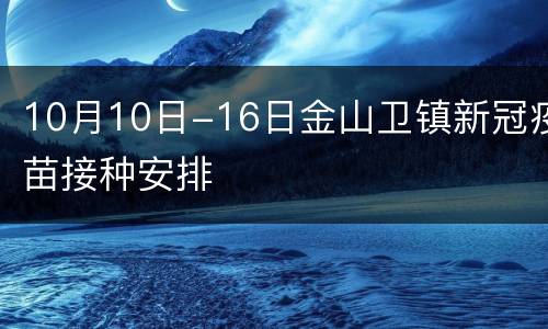 10月10日-16日金山卫镇新冠疫苗接种安排