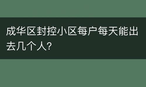 成华区封控小区每户每天能出去几个人？