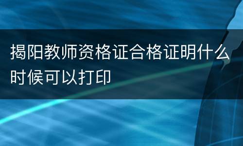 揭阳教师资格证合格证明什么时候可以打印