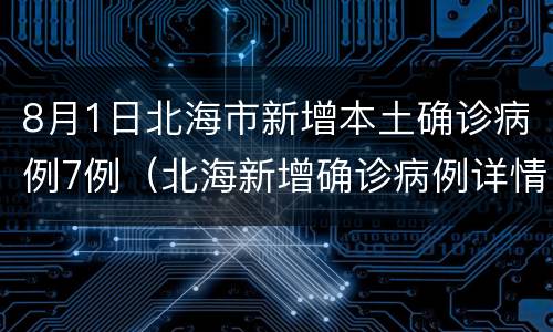 8月1日北海市新增本土确诊病例7例（北海新增确诊病例详情）
