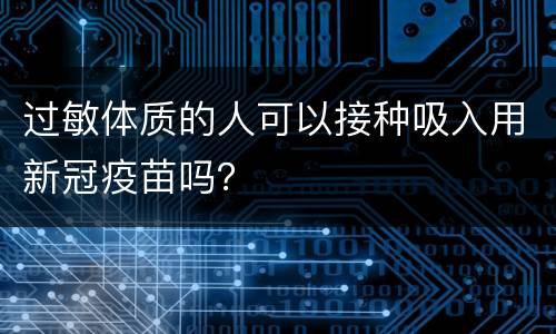 过敏体质的人可以接种吸入用新冠疫苗吗？