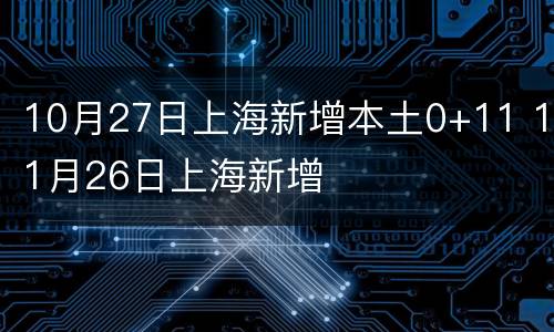10月27日上海新增本土0+11 11月26日上海新增