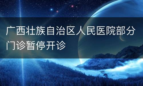 广西壮族自治区人民医院部分门诊暂停开诊