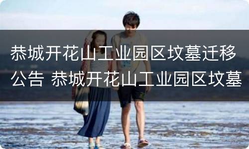 恭城开花山工业园区坟墓迁移公告 恭城开花山工业园区坟墓迁移公告公示