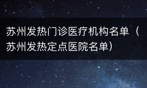 苏州发热门诊医疗机构名单（苏州发热定点医院名单）