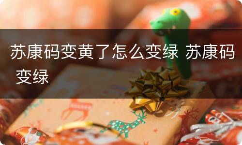 苏康码变黄了怎么变绿 苏康码 变绿