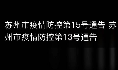 苏州市疫情防控第15号通告 苏州市疫情防控第13号通告
