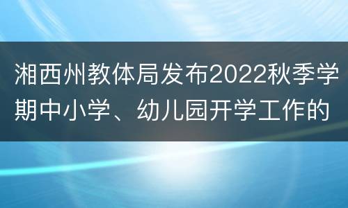 湘西州教体局发布2022秋季学期中小学、幼儿园开学工作的通知