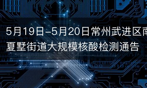 5月19日-5月20日常州武进区南夏墅街道大规模核酸检测通告