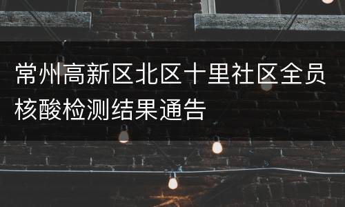 常州高新区北区十里社区全员核酸检测结果通告