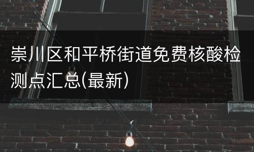 崇川区和平桥街道免费核酸检测点汇总(最新)