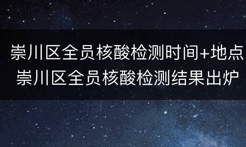 崇川区全员核酸检测时间+地点 崇川区全员核酸检测结果出炉