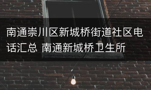 南通崇川区新城桥街道社区电话汇总 南通新城桥卫生所