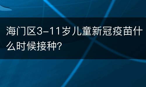 海门区3-11岁儿童新冠疫苗什么时候接种？