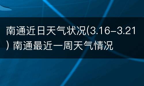 南通近日天气状况(3.16-3.21) 南通最近一周天气情况