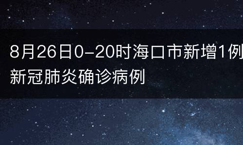 8月26日0-20时海口市新增1例新冠肺炎确诊病例