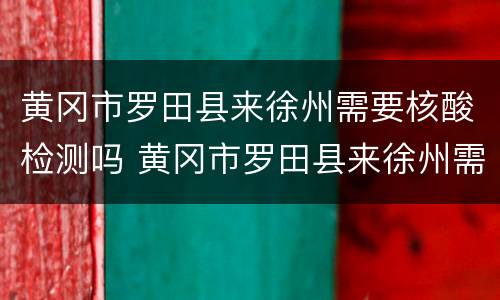 黄冈市罗田县来徐州需要核酸检测吗 黄冈市罗田县来徐州需要核酸检测吗最新