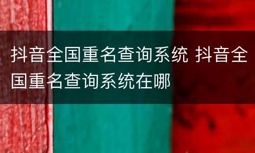 抖音全国重名查询系统 抖音全国重名查询系统在哪