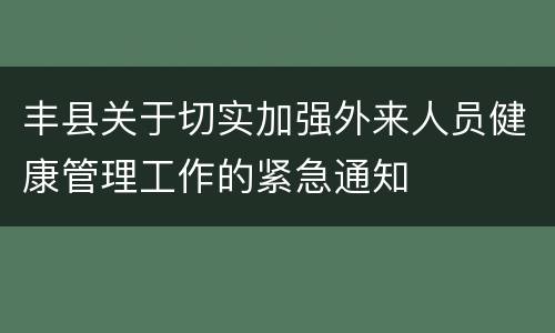 丰县关于切实加强外来人员健康管理工作的紧急通知