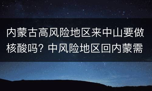 内蒙古高风险地区来中山要做核酸吗? 中风险地区回内蒙需要隔离吗?