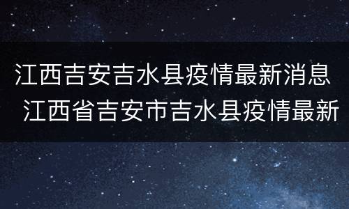 江西吉安吉水县疫情最新消息 江西省吉安市吉水县疫情最新消息
