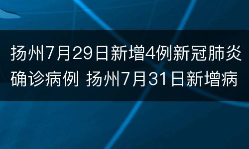 扬州7月29日新增4例新冠肺炎确诊病例 扬州7月31日新增病例轨迹