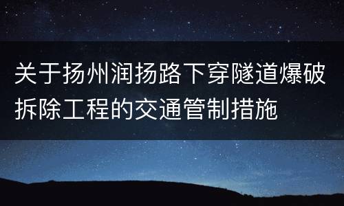 关于扬州润扬路下穿隧道爆破拆除工程的交通管制措施