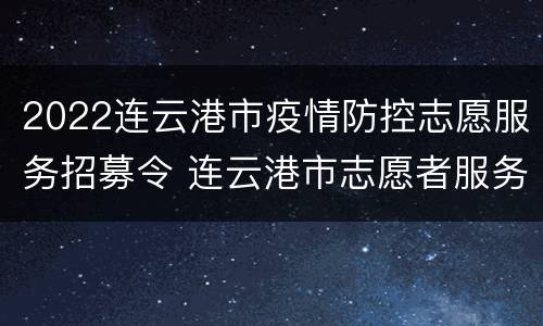 2022连云港市疫情防控志愿服务招募令 连云港市志愿者服务平台