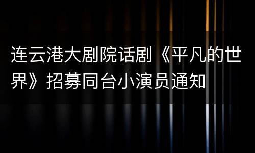 连云港大剧院话剧《平凡的世界》招募同台小演员通知