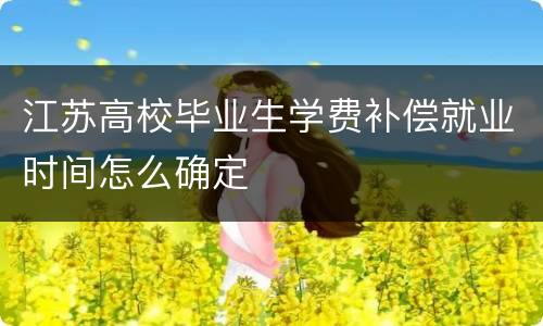 江苏高校毕业生学费补偿就业时间怎么确定