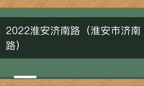 2022淮安济南路（淮安市济南路）