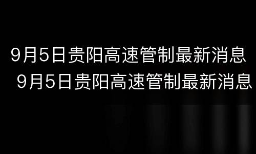 9月5日贵阳高速管制最新消息 9月5日贵阳高速管制最新消息视频