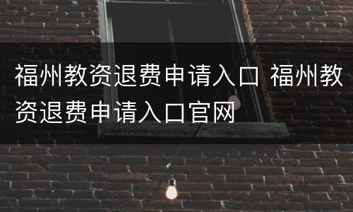 福州教资退费申请入口 福州教资退费申请入口官网
