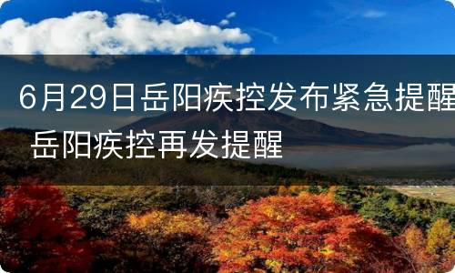 6月29日岳阳疾控发布紧急提醒 岳阳疾控再发提醒