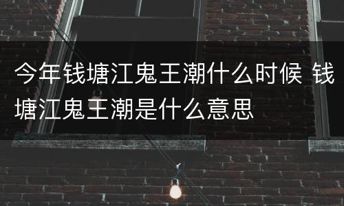 今年钱塘江鬼王潮什么时候 钱塘江鬼王潮是什么意思