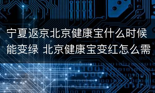 宁夏返京北京健康宝什么时候能变绿 北京健康宝变红怎么需要多久才能变绿了
