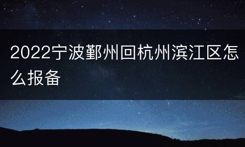 2022宁波鄞州回杭州滨江区怎么报备