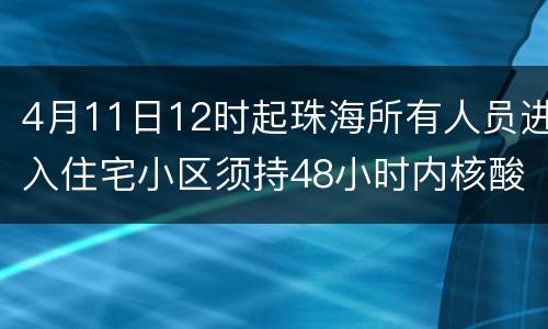 4月11日12时起珠海所有人员进入住宅小区须持48小时内核酸阴性证明