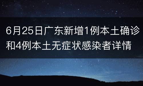 6月25日广东新增1例本土确诊和4例本土无症状感染者详情