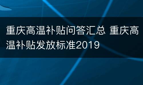 重庆高温补贴问答汇总 重庆高温补贴发放标准2019