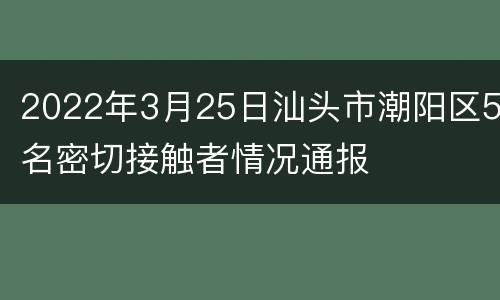 2022年3月25日汕头市潮阳区5名密切接触者情况通报