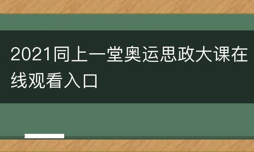 2021同上一堂奥运思政大课在线观看入口