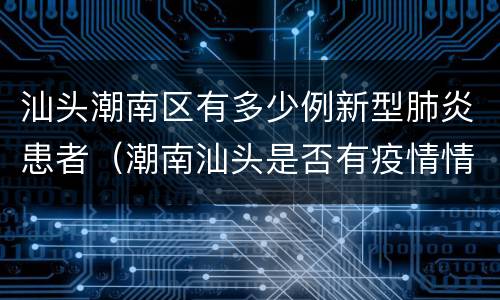 汕头潮南区有多少例新型肺炎患者（潮南汕头是否有疫情情况）